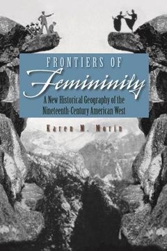 portada Frontiers of Femininity: A new Historical Geography of the Nineteenth-Century American West (Space, Place and Society) (in English)