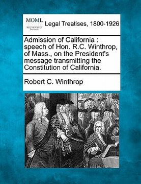 portada admission of california: speech of hon. r.c. winthrop, of mass., on the president's message transmitting the constitution of california. (en Inglés)