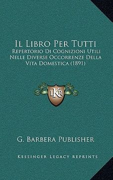 portada Il Libro Per Tutti: Repertorio Di Cognizioni Utili Nelle Diverse Occorrenze Della Vita Domestica (1891) (in Italian)