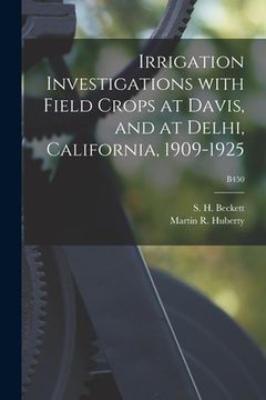 portada Irrigation Investigations With Field Crops at Davis, and at Delhi, California, 1909-1925; B450 (en Inglés)