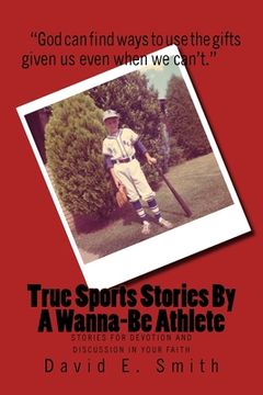 portada True Sports Stories For A Wanna-Be Athlete: Stories For Devotion and Discussion in Your Faith (en Inglés)