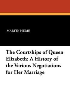 The Courtships of Queen Elizabeth: A History of the Various Negotiations for Her Marriage (French Edition)