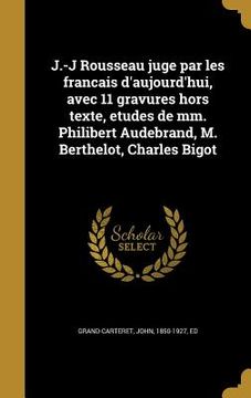 portada J.-J Rousseau juge par les francais d'aujourd'hui, avec 11 gravures hors texte, etudes de mm. Philibert Audebrand, M. Berthelot, Charles Bigot (en Francés)