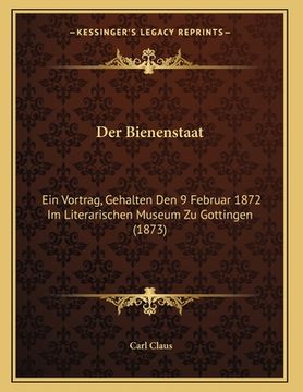 portada Der Bienenstaat: Ein Vortrag, Gehalten Den 9 Februar 1872 Im Literarischen Museum Zu Gottingen (1873) (in German)