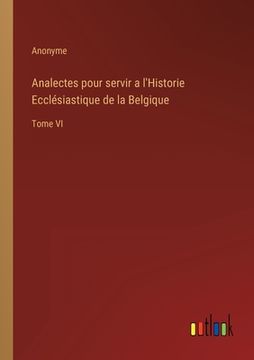 portada Analectes pour servir a l'Historie Ecclésiastique de la Belgique: Tome VI (in French)