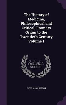 portada The History of Medicine, Philosophical and Critical, From its Origin to the Twentieth Century Volume 1 (en Inglés)