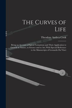 portada The Curves of Life; Being an Account of Spiral Formations and Their Application to Growth in Nature, to Science and to art; With Special Reference to (en Inglés)