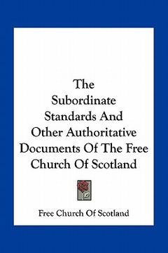 portada the subordinate standards and other authoritative documents of the free church of scotland (en Inglés)