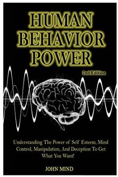 portada Human Behavior Power!: Understanding the Power of Self Esteem, Mind Control, Manipulation, and Deception to Get What You Want! (en Inglés)