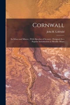 portada Cornwall: Its Mines and Miners; With Sketches of Scenery; Designed As a Popular Introduction to Metallic Mines (in English)