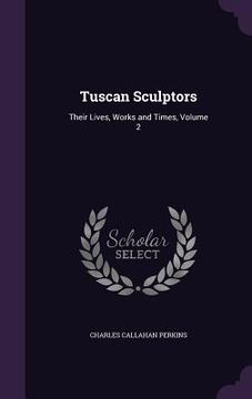 portada Tuscan Sculptors: Their Lives, Works and Times, Volume 2 (en Inglés)