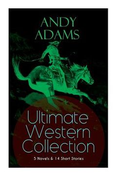 portada ANDY ADAMS Ultimate Western Collection - 5 Novels & 14 Short Stories: The Story of a Poker Steer, The Log of a Cowboy, A College Vagabond, The Outlet, 
