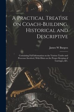 portada A Practical Treatise on Coach-building, Historical and Descriptive: Containing Full Information on the Various Trades and Processes Involved, With Hin