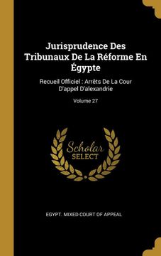 portada Jurisprudence des Tribunaux de la Réforme en Égypte: Recueil Officiel: Arrêts de la Cour D'appel D'alexandrie; Volume 27 (en Francés)