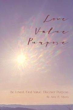 portada Love . Value . Purpose .: Be Loved. Find Value. Discover Purpose. (in English)