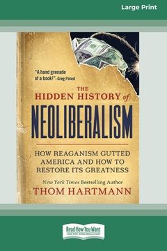 portada The Hidden History of Neoliberalism: How Reaganism Gutted America and How to Restore Its Greatness [Large Print 16 Pt Edition] (en Inglés)