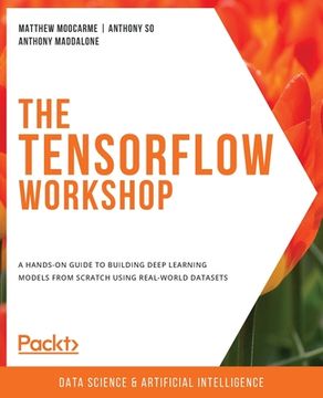 portada The TensorFlow Workshop: A hands-on guide to building deep learning models from scratch using real-world datasets (en Inglés)