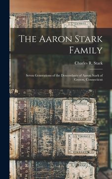 portada The Aaron Stark Family: Seven Generations of the Descendants of Aaron Stark of Groton, Connecticut (en Inglés)
