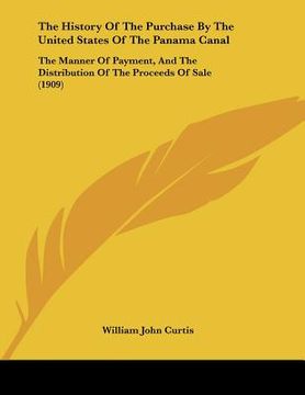 portada the history of the purchase by the united states of the panama canal: the manner of payment, and the distribution of the proceeds of sale (1909) (en Inglés)