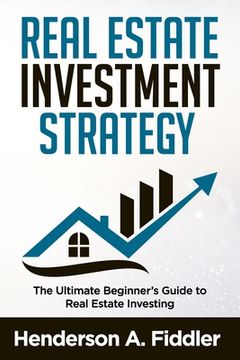 portada Real Estate Investment Strategy: The Ultimate Beginner's Guide to Real Estate Investing (en Inglés)
