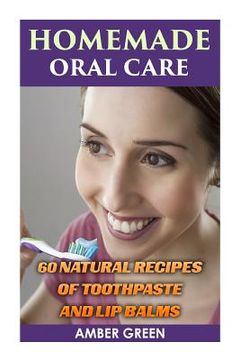 portada Homemade Oral Care: 60 Natural Recipes of Toothpaste and Lip Balms: (Homemade Toothpaste, Homemade Lip Balm) (en Inglés)