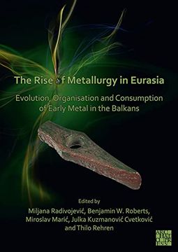 portada The Rise of Metallurgy in Eurasia: Evolution, Organisation and Consumption of Early Metal in the Balkans (en Inglés)
