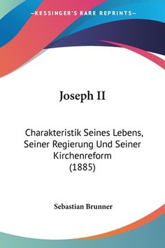 portada Joseph II: Charakteristik Seines Lebens, Seiner Regierung Und Seiner Kirchenreform (1885) (en Alemán)