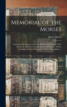 portada Memorial of the Morses; Containing the History of Seven Persons of the Name, Who Settled in America in the Seventeenth Century. With a Catalogue of Te (en Inglés)