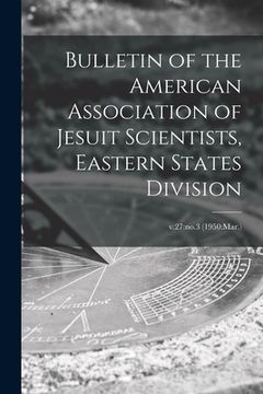 portada Bulletin of the American Association of Jesuit Scientists, Eastern States Division; v.27: no.3 (1950: Mar.) (en Inglés)