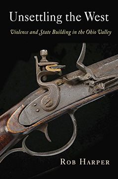 portada Unsettling the West: Violence and State Building in the Ohio Valley (Early American Studies) (in English)
