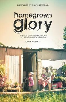 portada home grown glory: parables of developmental aid to the world's impoverished (en Inglés)