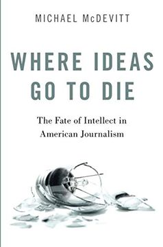 portada Where Ideas go to Die: The Fate of Intellect in American Journalism (en Inglés)