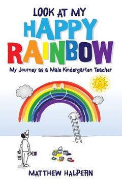 portada Look at My Happy Rainbow: My Journey as a Male Kindergarten Teacher (en Inglés)