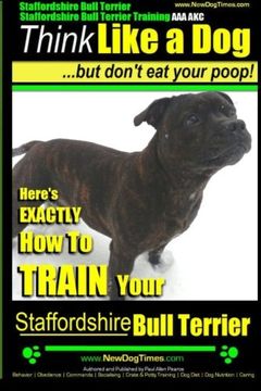 portada Staffordshire Bull Terrier, Staffordshire Bull Terrier Training aaa Akc: Think Like a dog but Don'T eat Your Poop! 1 (Stafforshire Bull Terrier Training) 