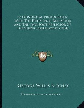 portada astronomical photography with the forty-inch refractor and the two-foot reflector of the yerkes observatory (1904) (en Inglés)