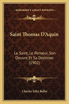 portada Saint Thomas D'Aquin: Le Saint, Le Penseur, Son Oeuvre Et Sa Destinee (1902) (en Francés)
