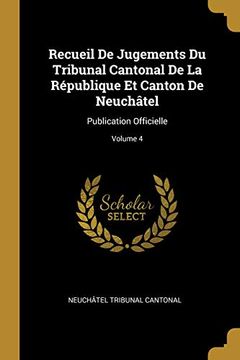 portada Recueil de Jugements Du Tribunal Cantonal de la République Et Canton de Neuchâtel: Publication Officielle; Volume 4 (in French)