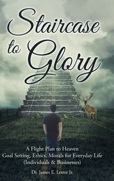 portada Staircase to Glory: A Flight Plan to Heaven: Goal Setting, Ethics, Morals for Everyday Life (Individuals and Businesses) (en Inglés)