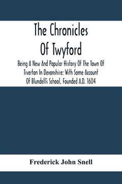 portada The Chronicles Of Twyford; Being A New And Popular History Of The Town Of Tiverton In Devonshire: With Some Account Of Blundell'S School, Founded A.D. (en Inglés)