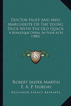 portada doctor faust and miss marguerite or the young duck with the old quack: a burlesque opera, in four acts (1885) (en Inglés)