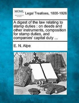 portada a digest of the law relating to stamp duties: on deeds and other instruments, composition for stamp duties, and companies' capital duty ... (en Inglés)