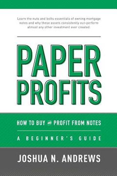 portada Paper Profits: How to Buy and Profit from Notes: A Beginner's Guide: Learn the nuts and bolts essentials of owning mortgage notes and (en Inglés)