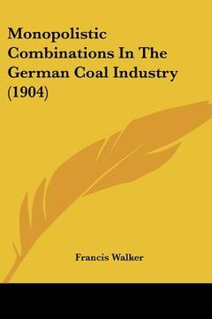 portada monopolistic combinations in the german coal industry (1904) (en Inglés)