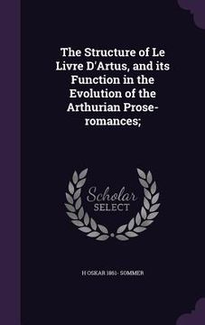 portada The Structure of Le Livre D'Artus, and its Function in the Evolution of the Arthurian Prose-romances; (en Inglés)
