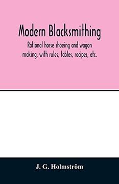 portada Modern Blacksmithing: Rational Horse Shoeing and Wagon Making, With Rules, Tables, Recipes, Etc. (in English)