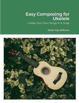 portada Easy Composing for Ukelele: Create Your Own Songs In A Snap (in English)