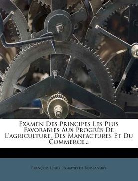 portada Examen Des Principes Les Plus Favorables Aux Progres de L'Agriculture, Des Manfactures Et Du Commerce... (en Francés)