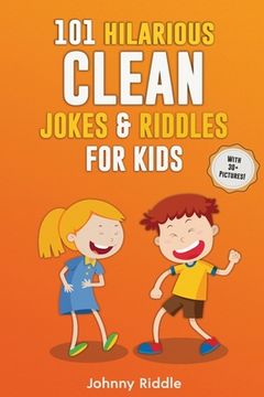 portada 101 Hilarious Clean Jokes & Riddles For Kids: Laugh Out Loud With These Funny and Clean Riddles & Jokes For Children (WITH 30+ PICTURES)! (en Inglés)
