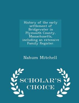 portada History of the Early Settlement of Bridgewater in Plymouth County, Massachusetts, Including an Extensive Family Register. - Scholar's Choice Edition (en Inglés)