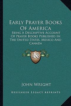 portada early prayer books of america: being a descriptive account of prayer books published in the united states, mexico and canada